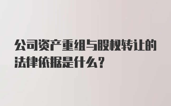 公司资产重组与股权转让的法律依据是什么？