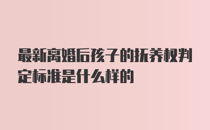 最新离婚后孩子的抚养权判定标准是什么样的