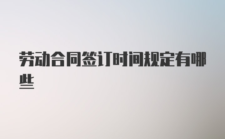 劳动合同签订时间规定有哪些