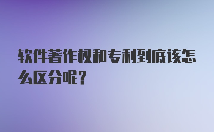 软件著作权和专利到底该怎么区分呢？