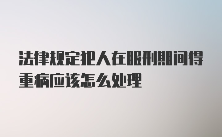 法律规定犯人在服刑期间得重病应该怎么处理