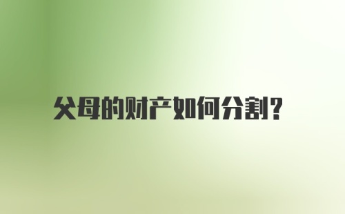 父母的财产如何分割?