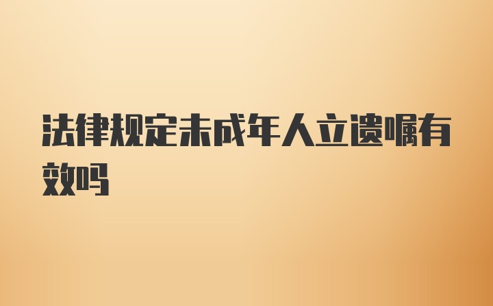 法律规定未成年人立遗嘱有效吗