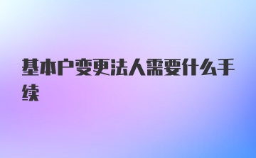 基本户变更法人需要什么手续