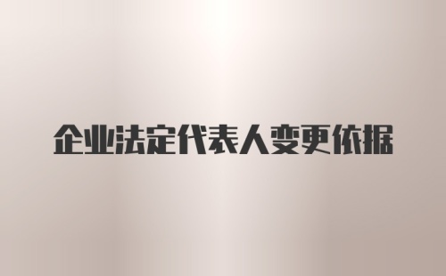 企业法定代表人变更依据