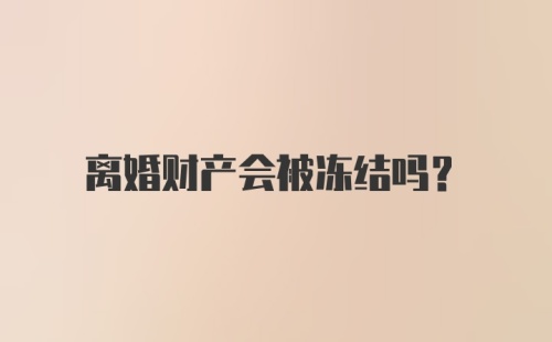 离婚财产会被冻结吗?