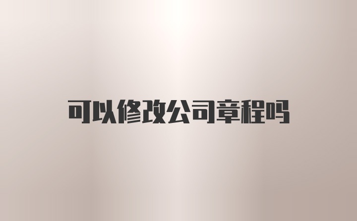 可以修改公司章程吗