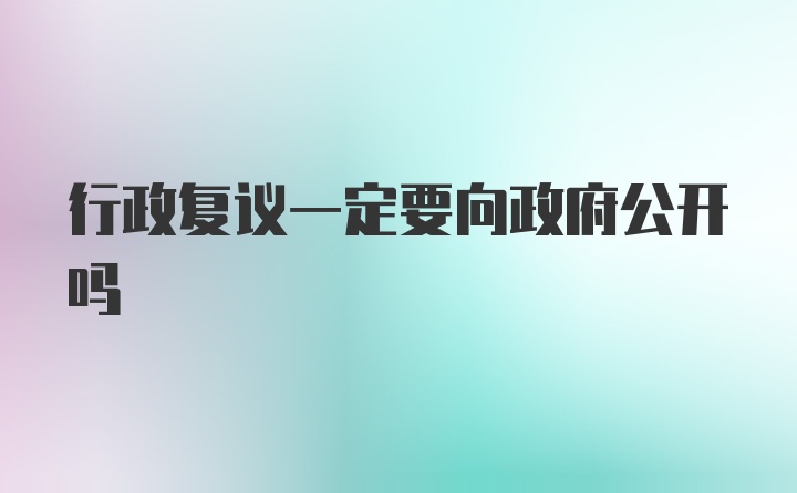 行政复议一定要向政府公开吗