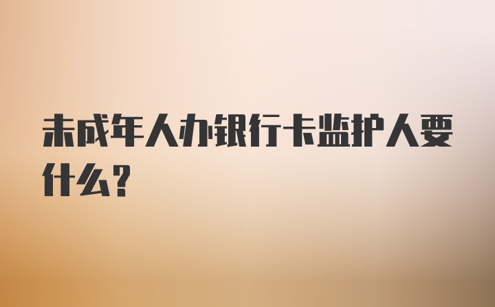 未成年人办银行卡监护人要什么?