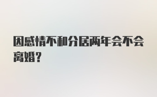 因感情不和分居两年会不会离婚？