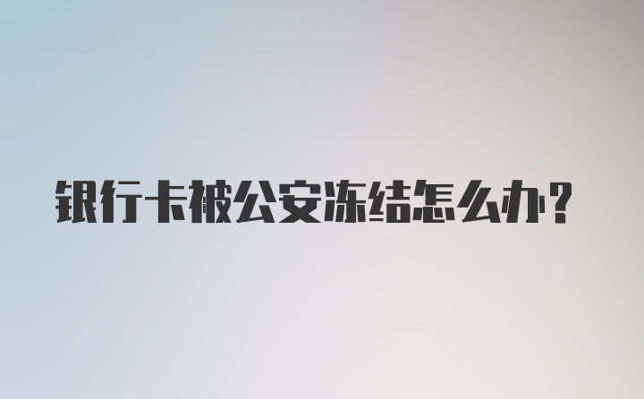 银行卡被公安冻结怎么办？