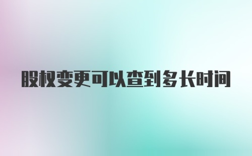 股权变更可以查到多长时间