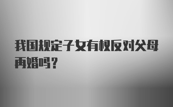 我国规定子女有权反对父母再婚吗？