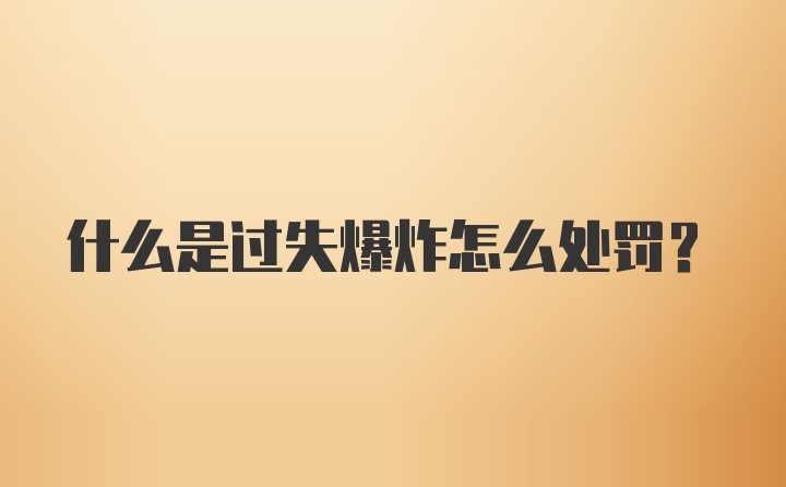 什么是过失爆炸怎么处罚？