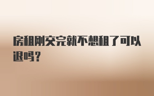 房租刚交完就不想租了可以退吗？