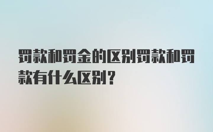 罚款和罚金的区别罚款和罚款有什么区别？