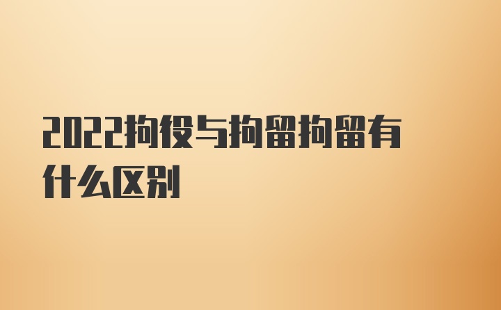 2022拘役与拘留拘留有什么区别