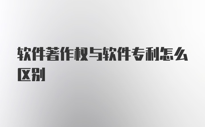 软件著作权与软件专利怎么区别