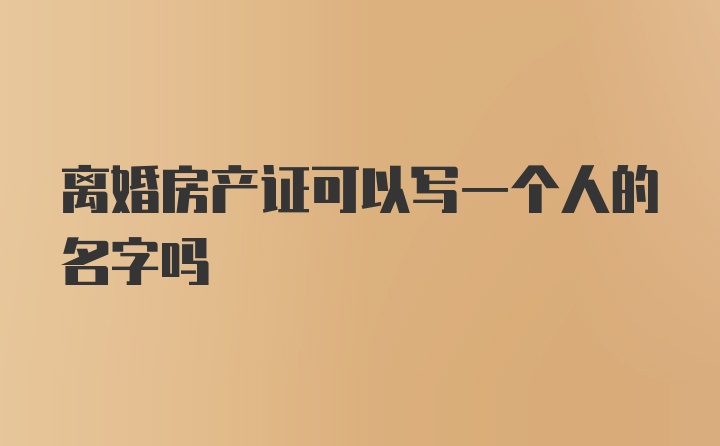 离婚房产证可以写一个人的名字吗