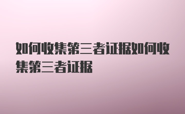 如何收集第三者证据如何收集第三者证据