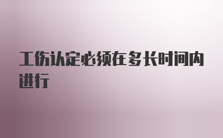 工伤认定必须在多长时间内进行