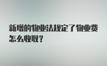 新增的物业法规定了物业费怎么收取？