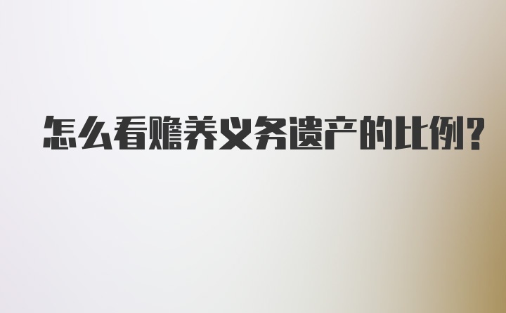 怎么看赡养义务遗产的比例？