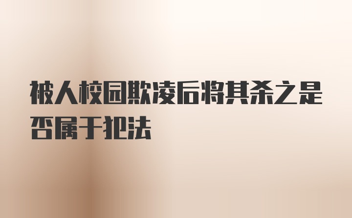 被人校园欺凌后将其杀之是否属于犯法