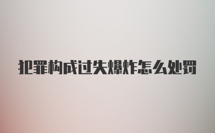 犯罪构成过失爆炸怎么处罚