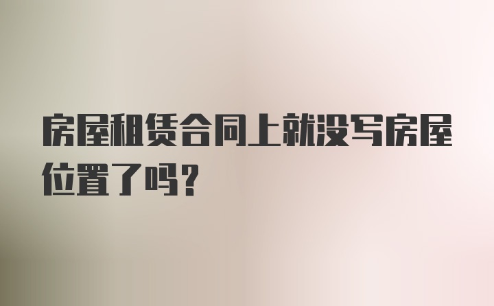 房屋租赁合同上就没写房屋位置了吗？