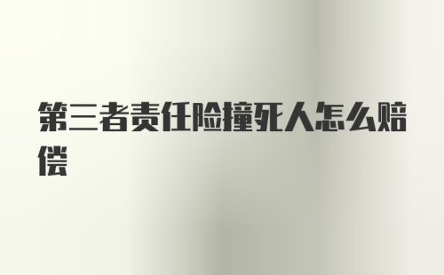 第三者责任险撞死人怎么赔偿