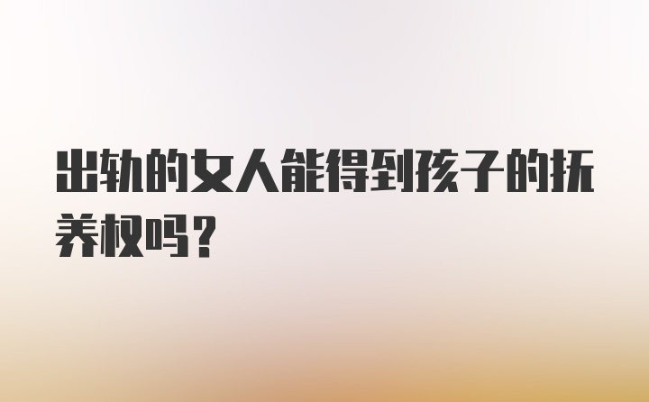 出轨的女人能得到孩子的抚养权吗？