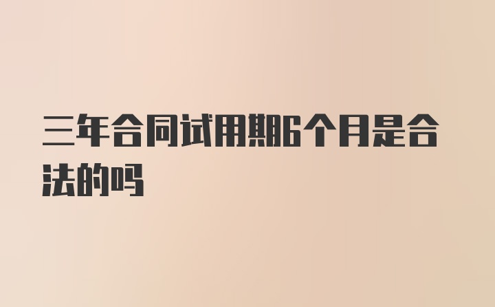 三年合同试用期6个月是合法的吗