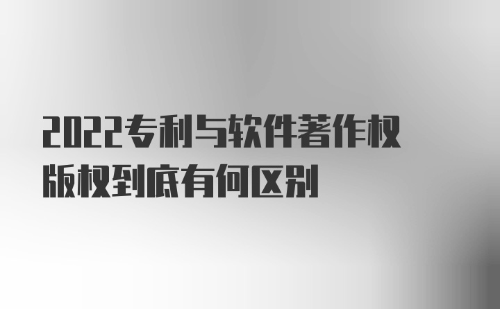 2022专利与软件著作权版权到底有何区别