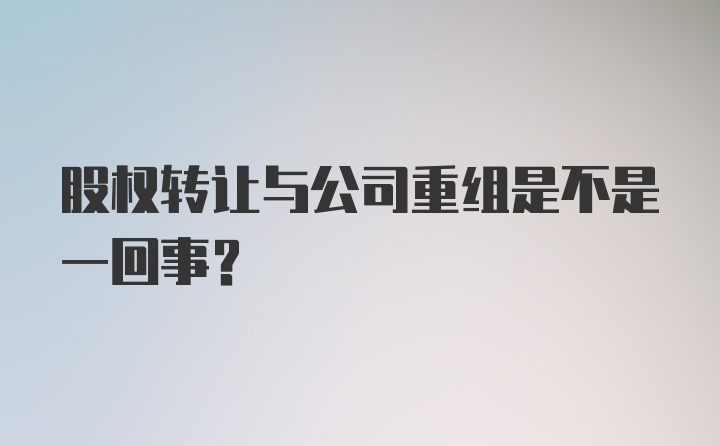 股权转让与公司重组是不是一回事？