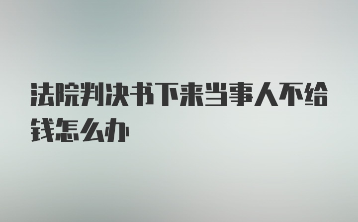 法院判决书下来当事人不给钱怎么办