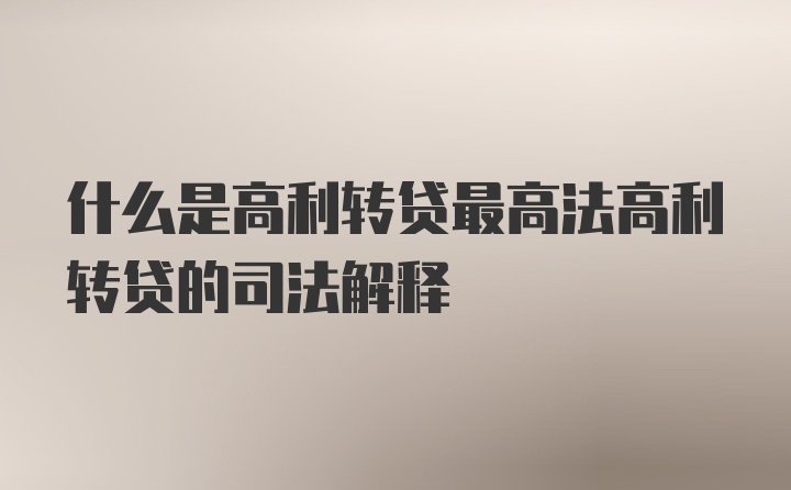 什么是高利转贷最高法高利转贷的司法解释