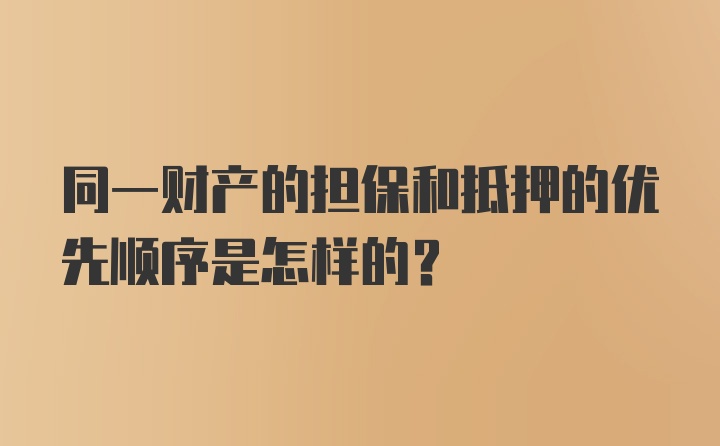 同一财产的担保和抵押的优先顺序是怎样的?