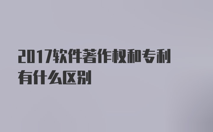 2017软件著作权和专利有什么区别