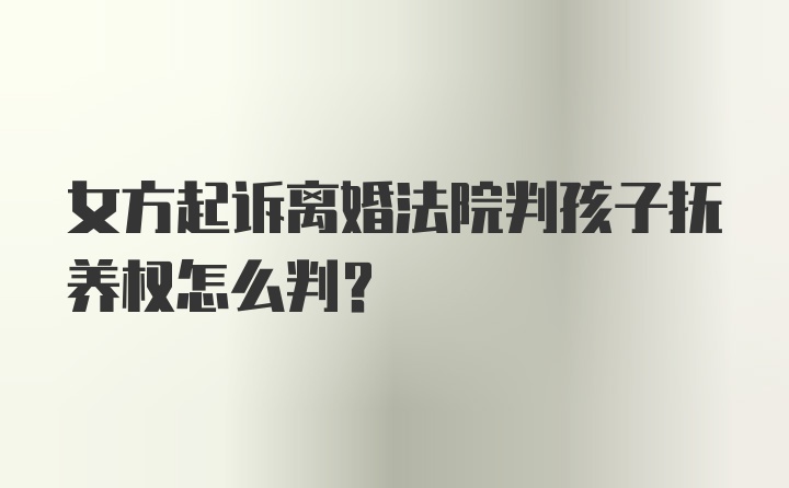 女方起诉离婚法院判孩子抚养权怎么判？