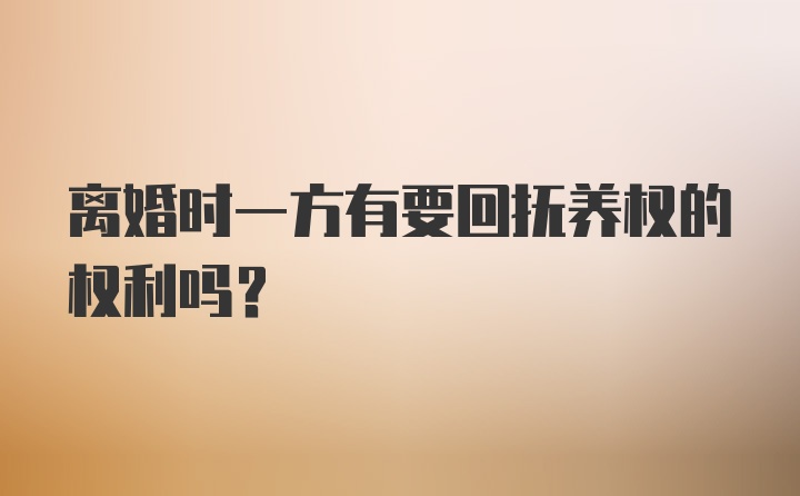 离婚时一方有要回抚养权的权利吗?