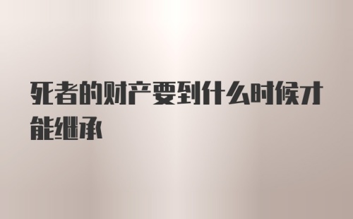 死者的财产要到什么时候才能继承