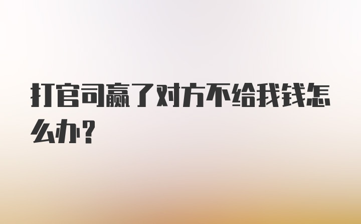 打官司赢了对方不给我钱怎么办？