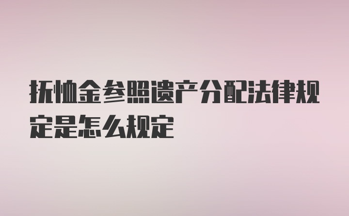 抚恤金参照遗产分配法律规定是怎么规定