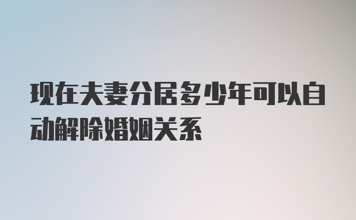 现在夫妻分居多少年可以自动解除婚姻关系