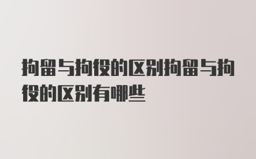 拘留与拘役的区别拘留与拘役的区别有哪些