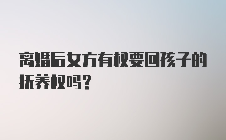 离婚后女方有权要回孩子的抚养权吗？