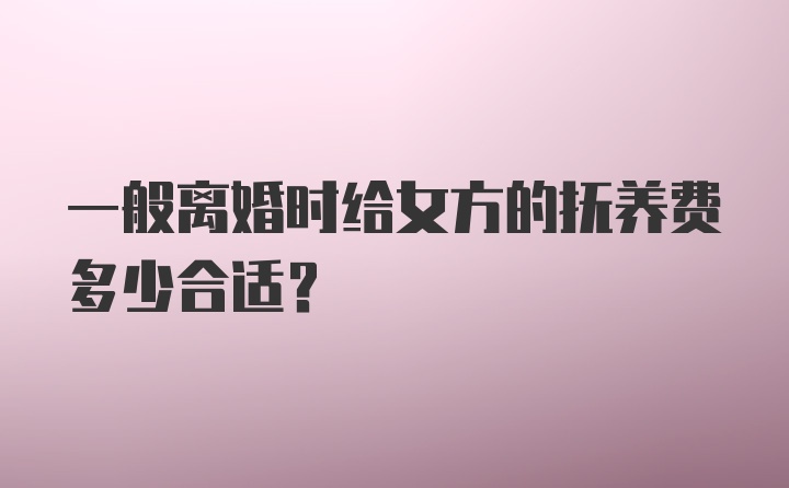 一般离婚时给女方的抚养费多少合适?