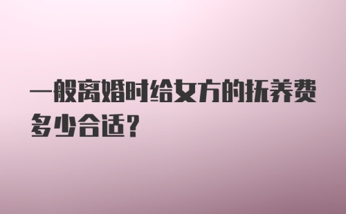 一般离婚时给女方的抚养费多少合适?