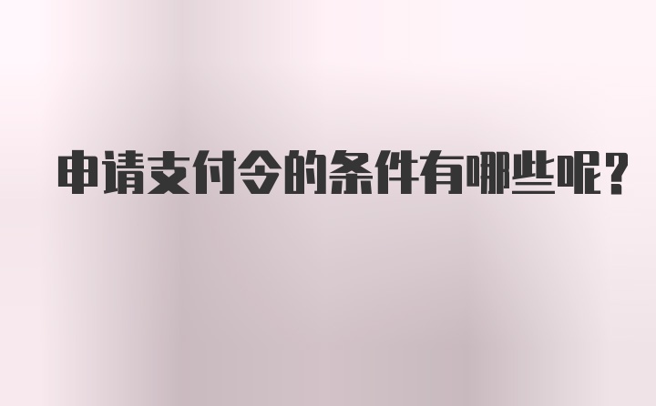 申请支付令的条件有哪些呢？